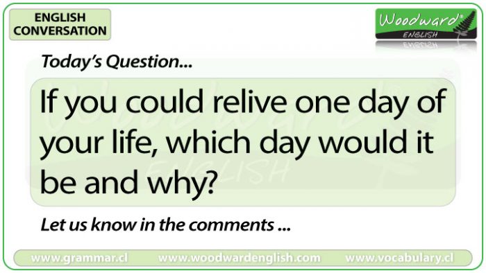 If you could relive one day of your life, which day would it be and why? - Woodward English Conversation Question 2