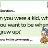 When you were a kid, what did you want to be when you grew up?