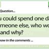 If you could spend one day as someone else, who would it be and why? - English Conversation Question 9